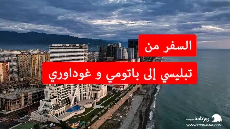 السفر من تبليسي إلى باتومي و غوداوري